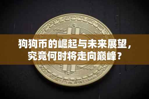 狗狗币的崛起与未来展望，究竟何时将走向巅峰？