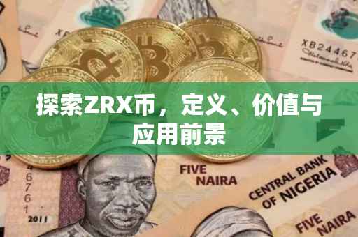 探索ZRX币，定义、价值与应用前景