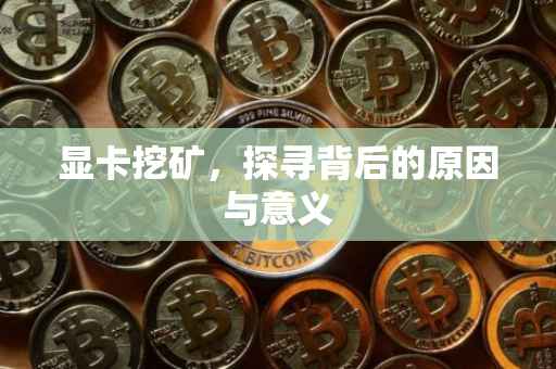 显卡挖矿，探寻背后的原因与意义