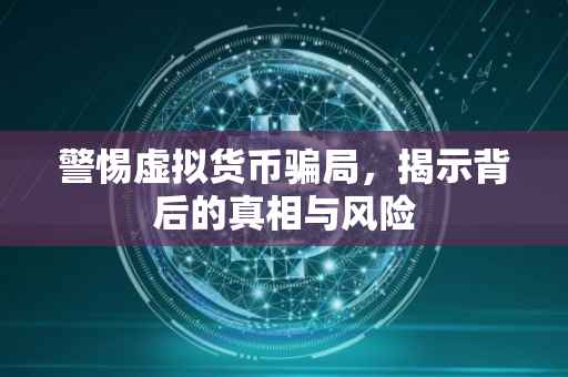 警惕虚拟货币骗局，揭示背后的真相与风险