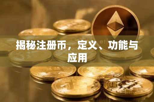 揭秘注册币，定义、功能与应用
