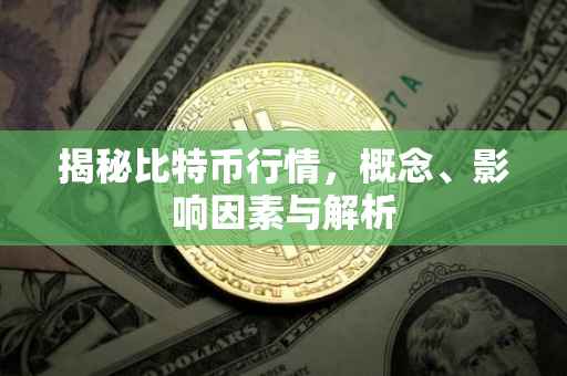 揭秘比特币行情，概念、影响因素与解析