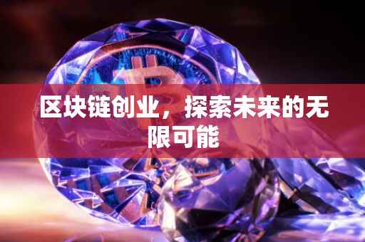 区块链创业，探索未来的无限可能