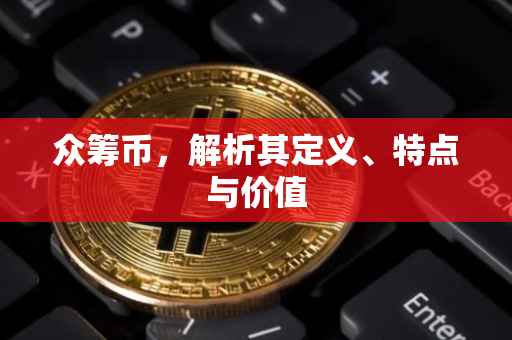 众筹币，解析其定义、特点与价值