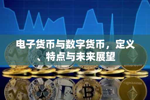 电子货币与数字货币，定义、特点与未来展望