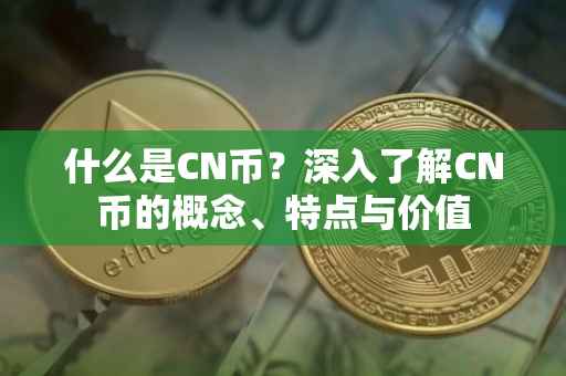 什么是CN币？深入了解CN币的概念、特点与价值