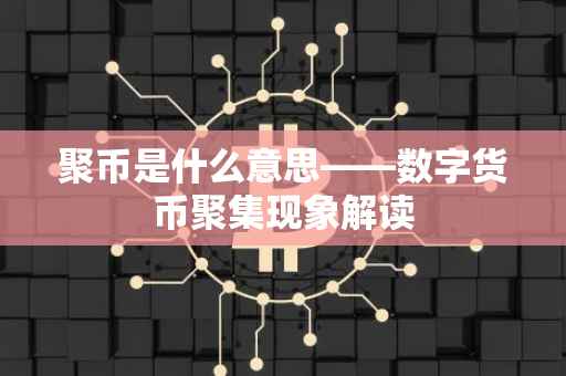聚币是什么意思——数字货币聚集现象解读