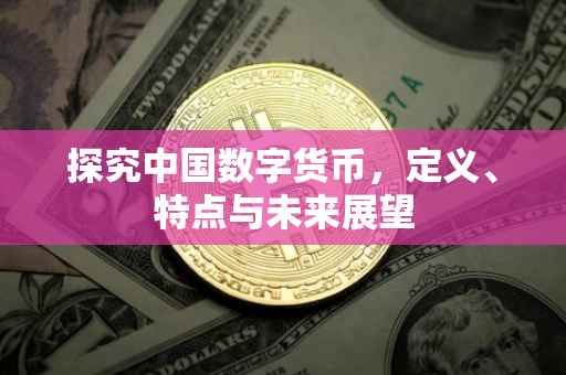 探究中国数字货币，定义、特点与未来展望