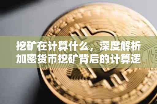 挖矿在计算什么，深度解析加密货币挖矿背后的计算逻辑