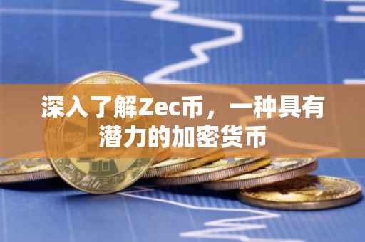 深入了解Zec币，一种具有潜力的加密货币