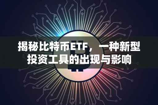 揭秘比特币ETF，一种新型投资工具的出现与影响