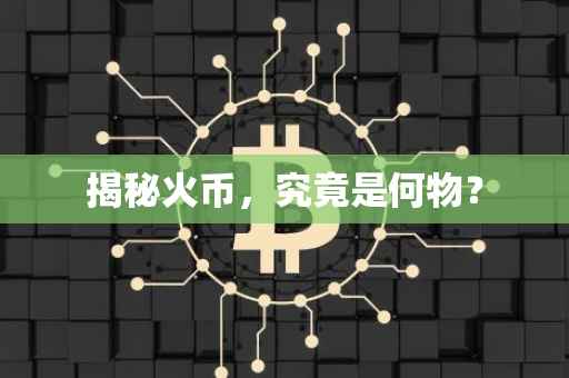 揭秘火币，究竟是何物？