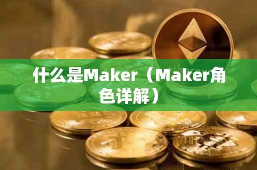 什么是Maker（Maker角色详解）