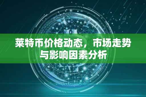 莱特币价格动态，市场走势与影响因素分析