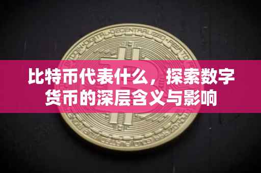 比特币代表什么，探索数字货币的深层含义与影响