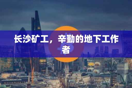 长沙矿工，辛勤的地下工作者