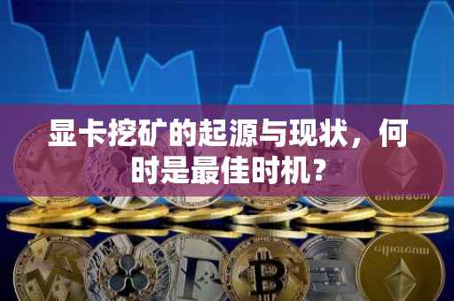 显卡挖矿的起源与现状，何时是最佳时机？