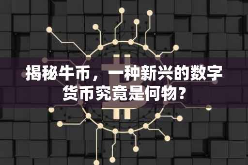 揭秘牛币，一种新兴的数字货币究竟是何物？