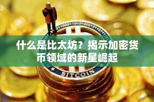 什么是比太坊？揭示加密货币领域的新星崛起
