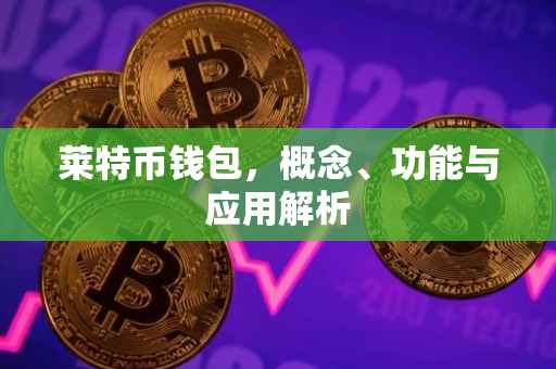 莱特币钱包，概念、功能与应用解析