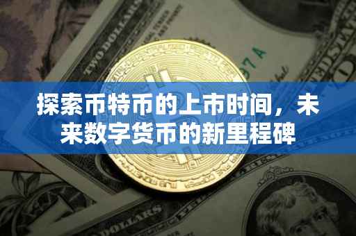 探索币特币的上市时间，未来数字货币的新里程碑