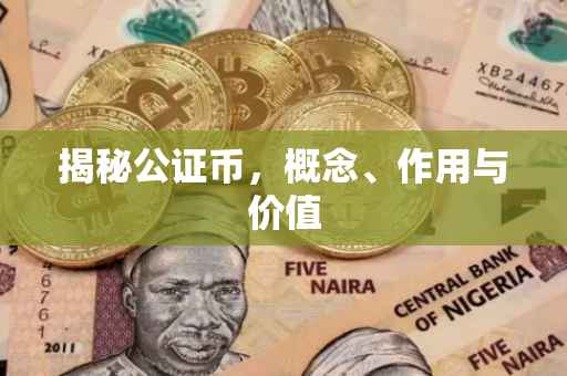 揭秘公证币，概念、作用与价值