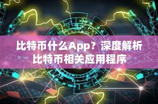 比特币什么App？深度解析比特币相关应用程序