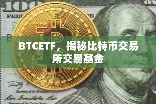 BTCETF，揭秘比特币交易所交易基金