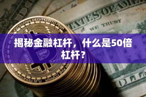 揭秘金融杠杆，什么是50倍杠杆？