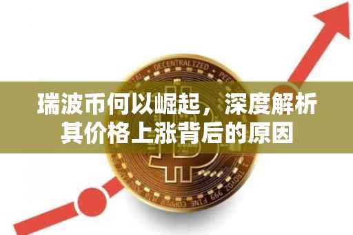 瑞波币何以崛起，深度解析其价格上涨背后的原因