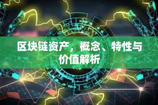 区块链资产，概念、特性与价值解析