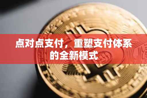 点对点支付，重塑支付体系的全新模式