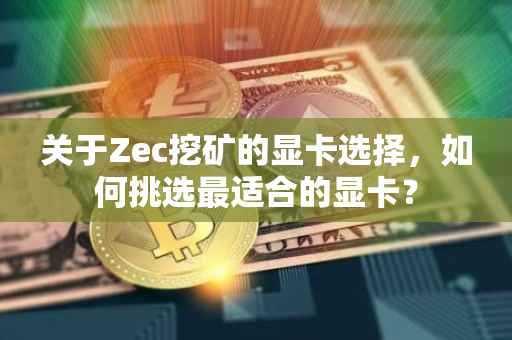 关于Zec挖矿的显卡选择，如何挑选最适合的显卡？