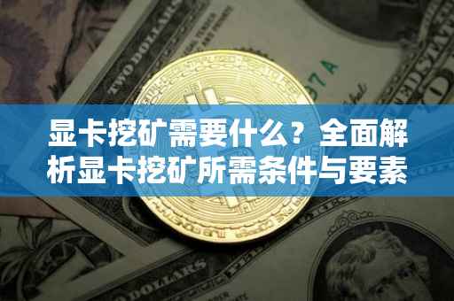 显卡挖矿需要什么？全面解析显卡挖矿所需条件与要素