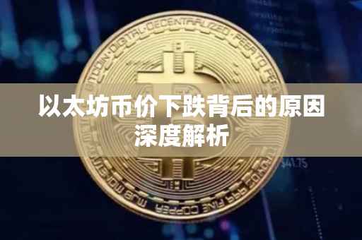 以太坊币价下跌背后的原因深度解析