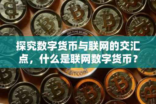 探究数字货币与联网的交汇点，什么是联网数字货币？