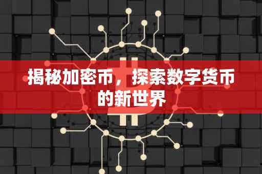 揭秘加密币，探索数字货币的新世界