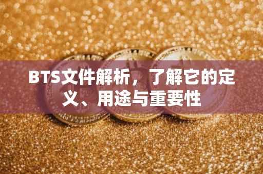BTS文件解析，了解它的定义、用途与重要性