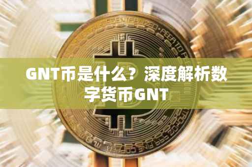 GNT币是什么？深度解析数字货币GNT