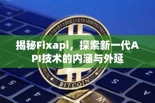 揭秘Fixapi，探索新一代API技术的内涵与外延