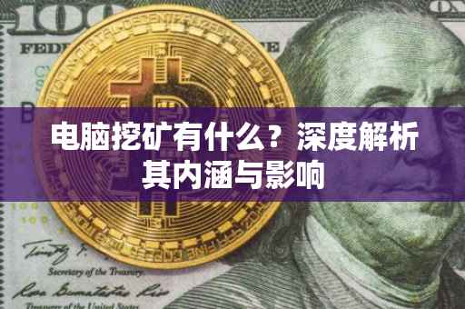 电脑挖矿有什么？深度解析其内涵与影响