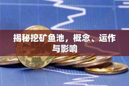 揭秘挖矿鱼池，概念、运作与影响