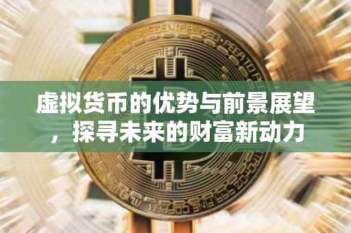 虚拟货币的优势与前景展望，探寻未来的财富新动力