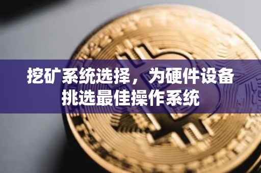 挖矿系统选择，为硬件设备挑选最佳操作系统