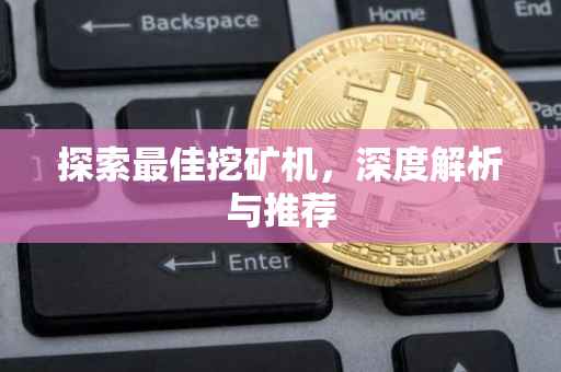 探索最佳挖矿机，深度解析与推荐