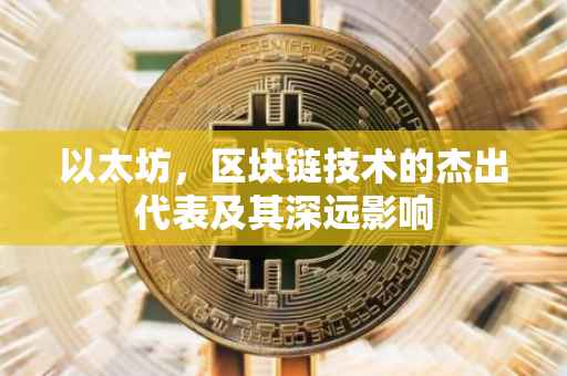 以太坊，区块链技术的杰出代表及其深远影响