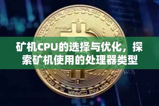 矿机CPU的选择与优化，探索矿机使用的处理器类型