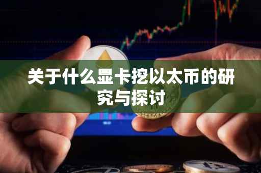 关于什么显卡挖以太币的研究与探讨