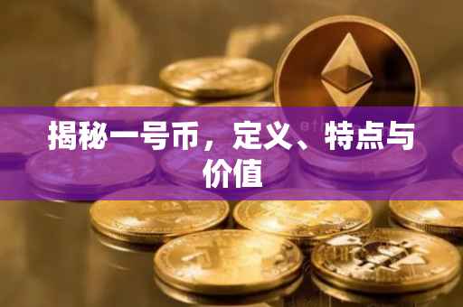 揭秘一号币，定义、特点与价值