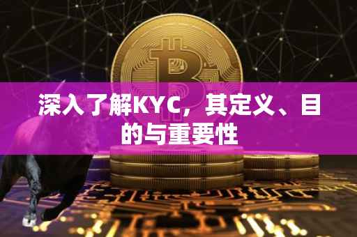 深入了解KYC，其定义、目的与重要性